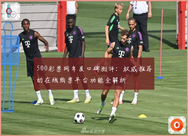 500彩票网年度口碑测评：权威推荐的在线购票平台功能全解析