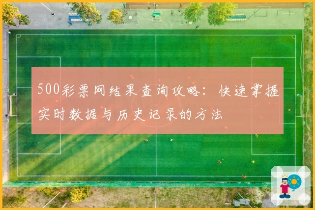 500彩票网结果查询攻略：快速掌握实时数据与历史记录的方法