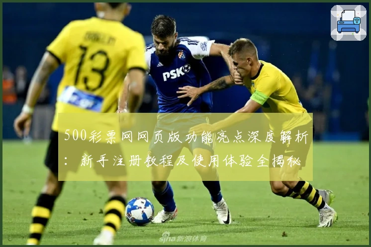 500彩票网网页版功能亮点深度解析：新手注册教程及使用体验全揭秘