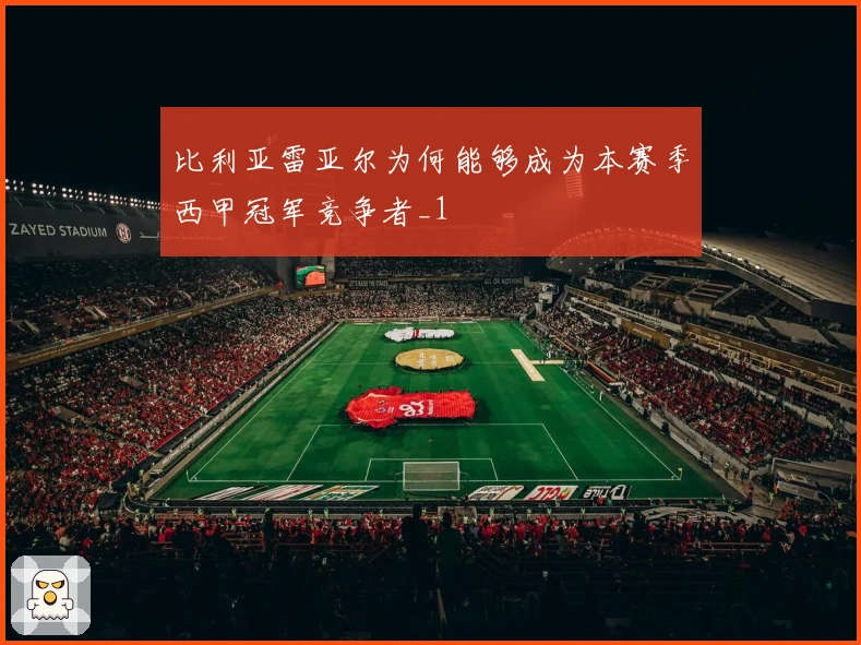 比利亚雷亚尔为何能够成为本赛季西甲冠军竞争者_1