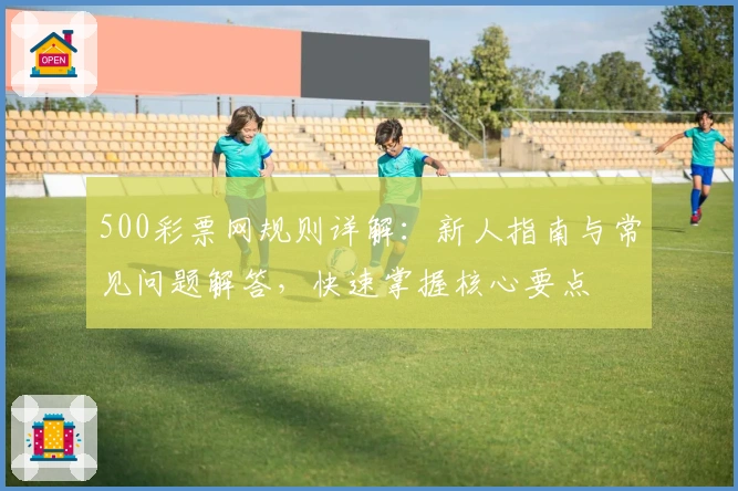 500彩票网规则详解：新人指南与常见问题解答，快速掌握核心要点