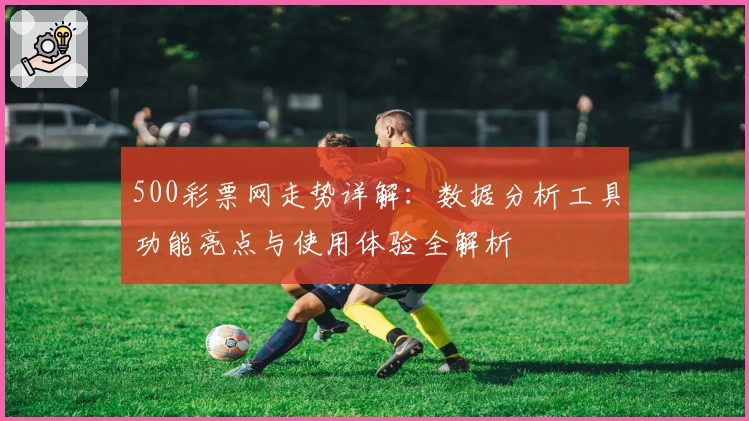 500彩票网走势详解：数据分析工具功能亮点与使用体验全解析