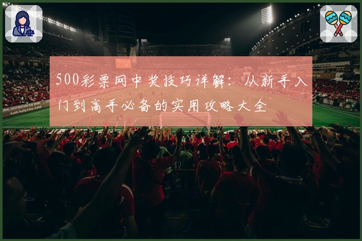 500彩票网中奖技巧详解：从新手入门到高手必备的实用攻略大全