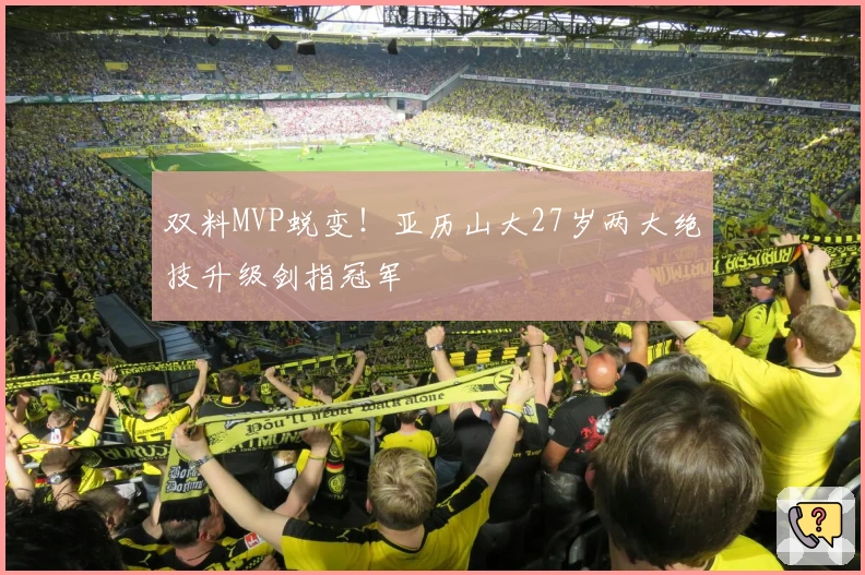 双料MVP蜕变！亚历山大27岁两大绝技升级剑指冠军