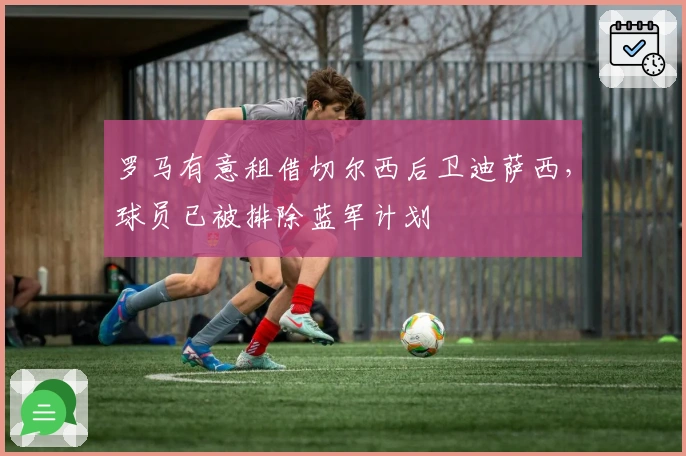 罗马有意租借切尔西后卫迪萨西，球员已被排除蓝军计划