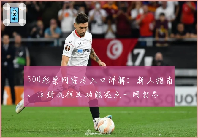 500彩票网官方入口详解：新人指南、注册流程及功能亮点一网打尽
