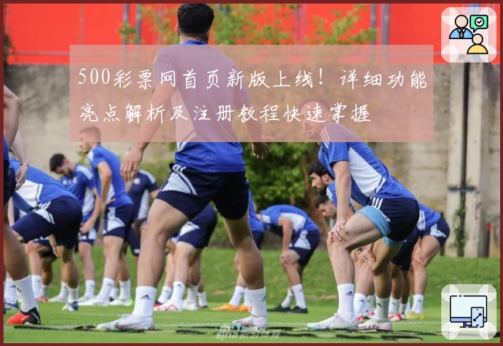 500彩票网首页新版上线！详细功能亮点解析及注册教程快速掌握
