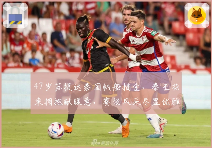 47岁苏提达泰国帆船摘金，泰王花束拥抱献暖意，赛场风采尽显优雅