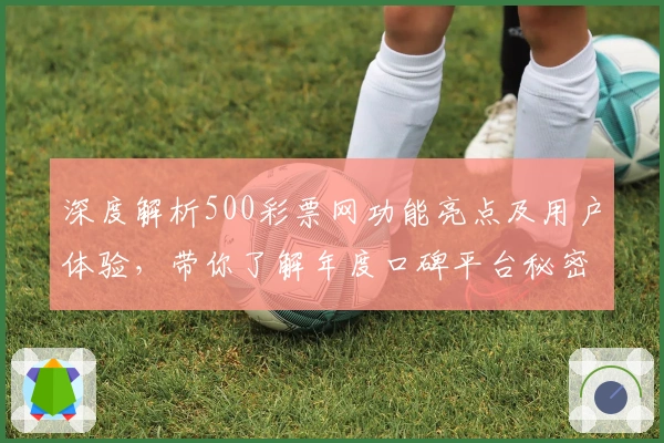 深度解析500彩票网功能亮点及用户体验,带你了解年度口碑平台秘密