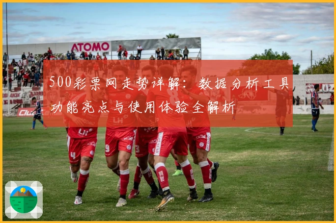 500彩票网走势详解:数据分析工具功能亮点与使用体验全解析
