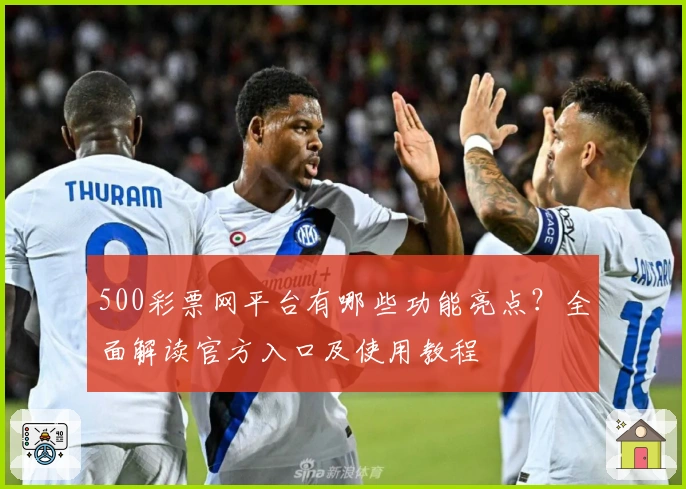 500彩票网平台有哪些功能亮点？全面解读官方入口及使用教程